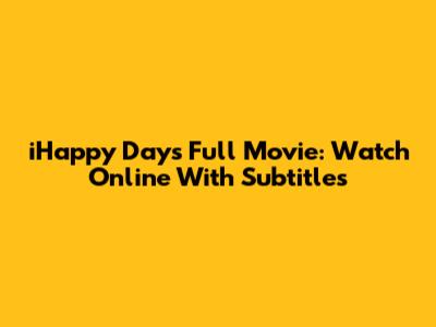 'iHappy Days' Full Movie: Watch Online With Subtitles