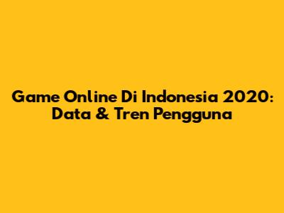 **Game Online Di Indonesia 2020: Data & Tren Pengguna**