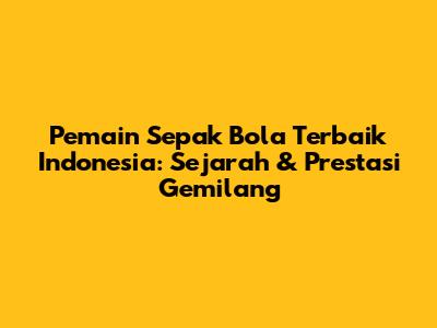 **Pemain Sepak Bola Terbaik Indonesia: Sejarah & Prestasi Gemilang**