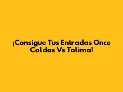 ¡Consigue Tus Entradas Once Caldas Vs Tolima!