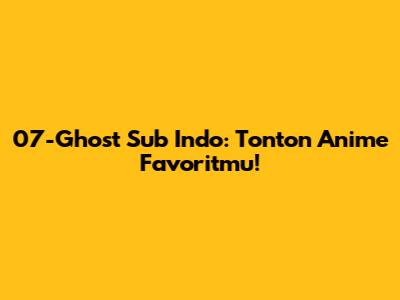 07-Ghost Sub Indo: Tonton Anime Favoritmu!