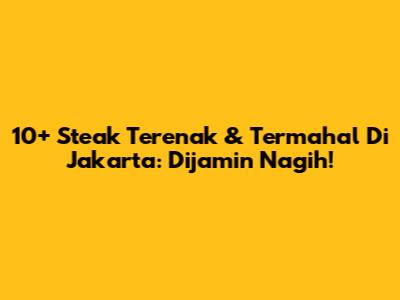 10+ Steak Terenak & Termahal Di Jakarta: Dijamin Nagih!