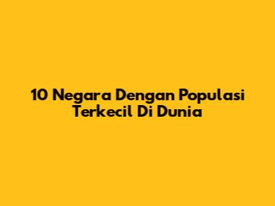 10 Negara Dengan Populasi Terkecil Di Dunia