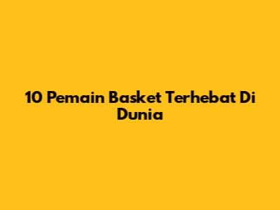 10 Pemain Basket Terhebat Di Dunia