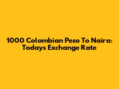 1000 Colombian Peso To Naira: Today's Exchange Rate