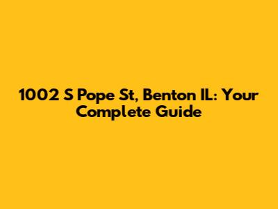 1002 S Pope St, Benton IL: Your Complete Guide