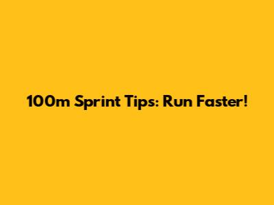 100m Sprint Tips: Run Faster!