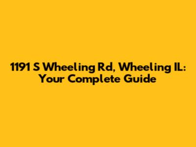 1191 S Wheeling Rd, Wheeling IL: Your Complete Guide