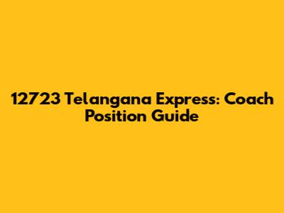 12723 Telangana Express: Coach Position Guide