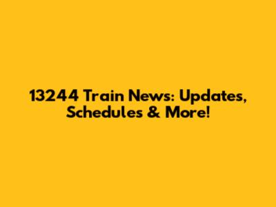 13244 Train News: Updates, Schedules & More!