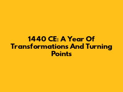 1440 CE: A Year Of Transformations And Turning Points