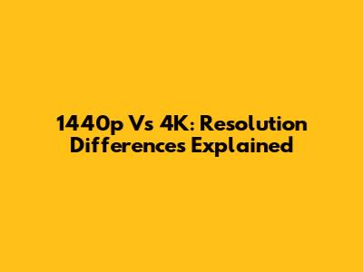 1440p Vs 4K: Resolution Differences Explained