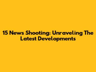15 News Shooting: Unraveling The Latest Developments