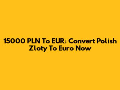 15000 PLN To EUR: Convert Polish Zloty To Euro Now