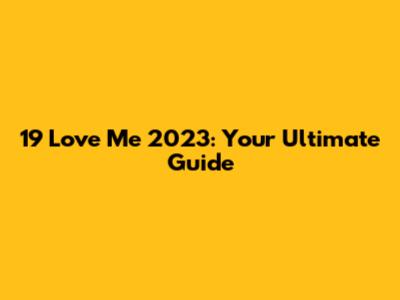 19 Love Me 2023: Your Ultimate Guide