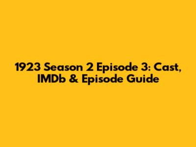 1923 Season 2 Episode 3: Cast, IMDb & Episode Guide