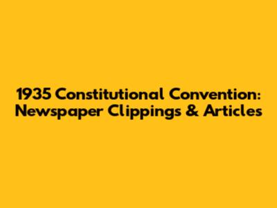 1935 Constitutional Convention: Newspaper Clippings & Articles