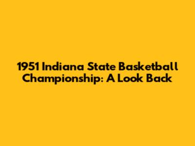 1951 Indiana State Basketball Championship: A Look Back