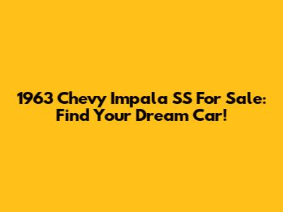 1963 Chevy Impala SS For Sale: Find Your Dream Car!