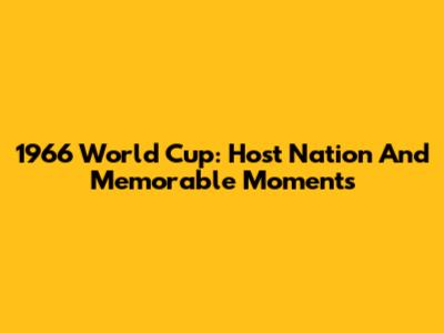 1966 World Cup: Host Nation And Memorable Moments
