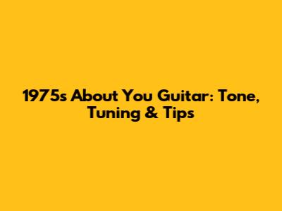 1975's 'About You' Guitar: Tone, Tuning & Tips