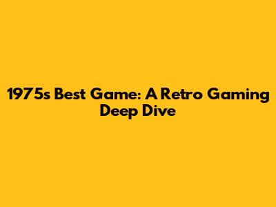 1975's Best Game: A Retro Gaming Deep Dive