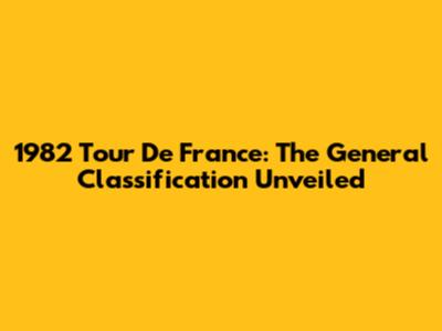 1982 Tour De France: The General Classification Unveiled