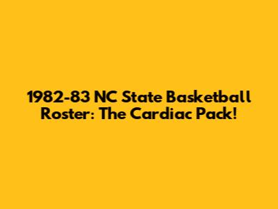 1982-83 NC State Basketball Roster: The Cardiac Pack!