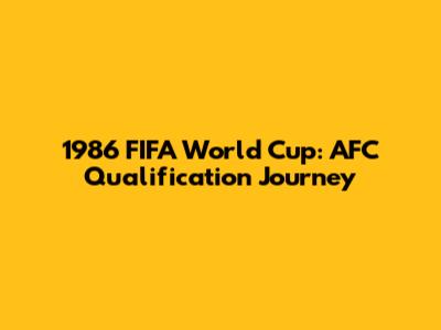 1986 FIFA World Cup: AFC Qualification Journey