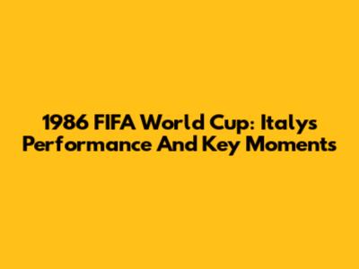1986 FIFA World Cup: Italy's Performance And Key Moments