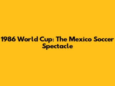 1986 World Cup: The Mexico Soccer Spectacle