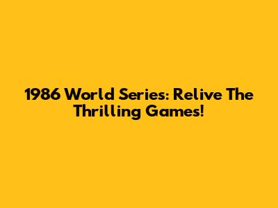 1986 World Series: Relive The Thrilling Games!