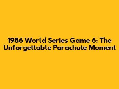 1986 World Series Game 6: The Unforgettable Parachute Moment