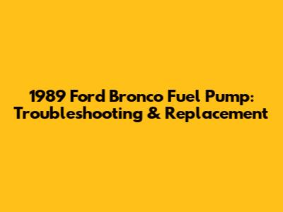 1989 Ford Bronco Fuel Pump: Troubleshooting & Replacement