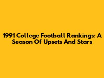 1991 College Football Rankings: A Season Of Upsets And Stars