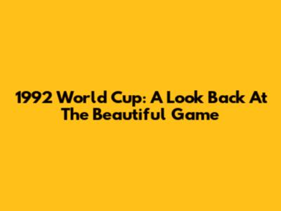 1992 World Cup: A Look Back At The Beautiful Game