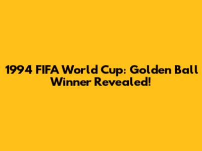 1994 FIFA World Cup: Golden Ball Winner Revealed!