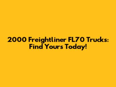 2000 Freightliner FL70 Trucks: Find Yours Today!