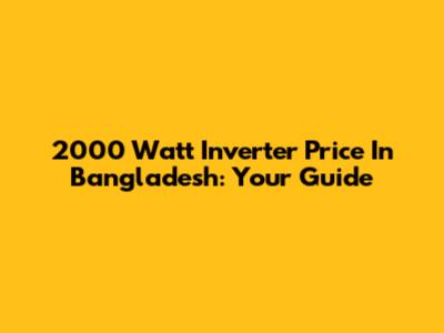 2000 Watt Inverter Price In Bangladesh: Your Guide