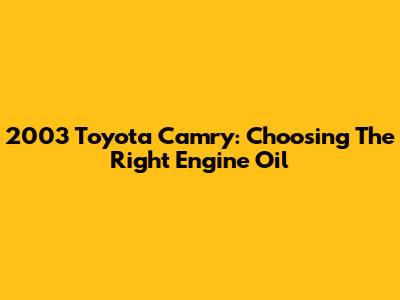 2003 Toyota Camry: Choosing The Right Engine Oil