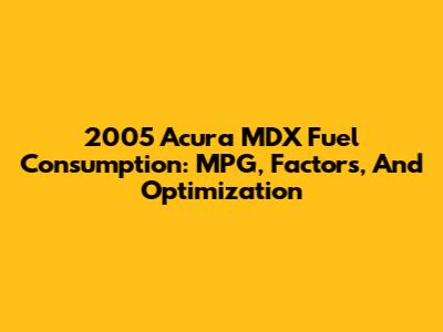 2005 Acura MDX Fuel Consumption: MPG, Factors, And Optimization