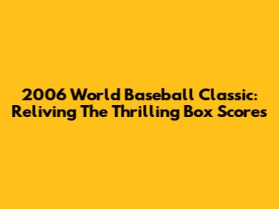 2006 World Baseball Classic: Reliving The Thrilling Box Scores