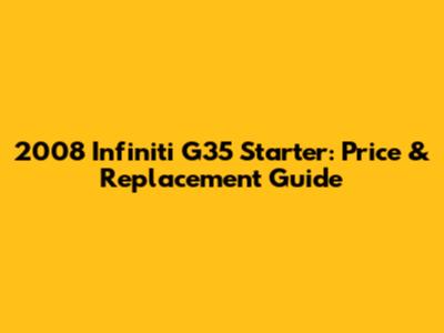 2008 Infiniti G35 Starter: Price & Replacement Guide