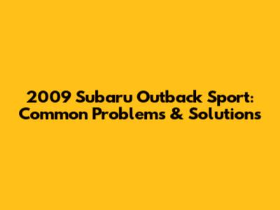 2009 Subaru Outback Sport: Common Problems & Solutions