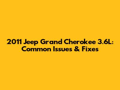 2011 Jeep Grand Cherokee 3.6L: Common Issues & Fixes