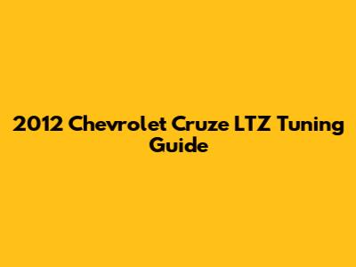 2012 Chevrolet Cruze LTZ Tuning Guide