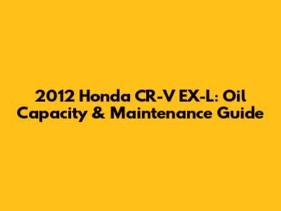 2012 Honda CR-V EX-L: Oil Capacity & Maintenance Guide