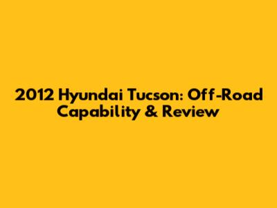 2012 Hyundai Tucson: Off-Road Capability & Review