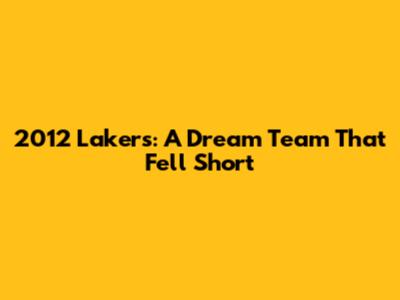 2012 Lakers: A Dream Team That Fell Short
