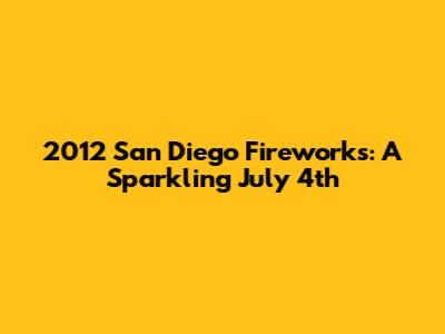 2012 San Diego Fireworks: A Sparkling July 4th